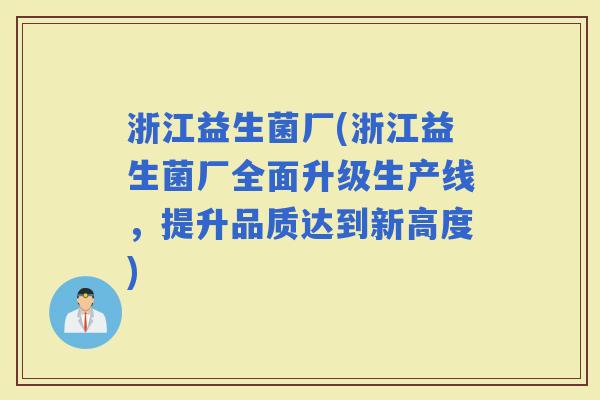 浙江益生菌厂(浙江益生菌厂全面升级生产线，提升品质达到新高度)