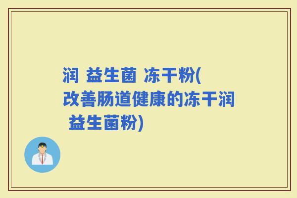 润 益生菌 冻干粉(改善肠道健康的冻干润 益生菌粉)