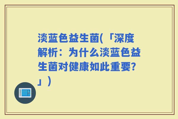 淡蓝色益生菌(「深度解析：为什么淡蓝色益生菌对健康如此重要？」)