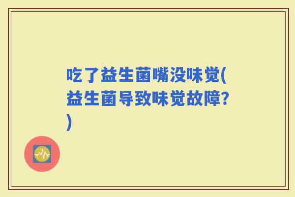 吃了益生菌嘴没味觉(益生菌导致味觉故障？)