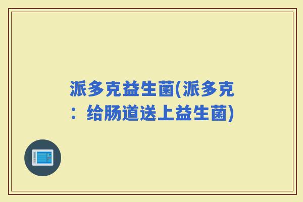 派多克益生菌(派多克：给肠道送上益生菌)