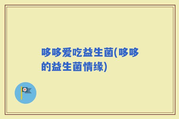 哆哆爱吃益生菌(哆哆的益生菌情缘)