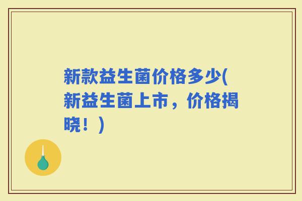 新款益生菌价格多少(新益生菌上市，价格揭晓！)
