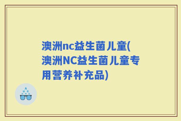 澳洲nc益生菌儿童(澳洲NC益生菌儿童专用营养补充品)