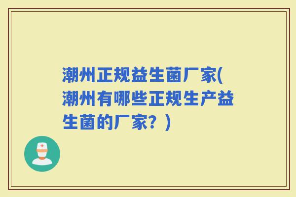 潮州正规益生菌厂家(潮州有哪些正规生产益生菌的厂家？)