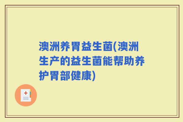 澳洲养胃益生菌(澳洲生产的益生菌能帮助养护胃部健康)