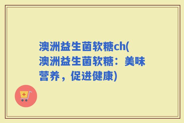 澳洲益生菌软糖ch(澳洲益生菌软糖：美味营养，促进健康)