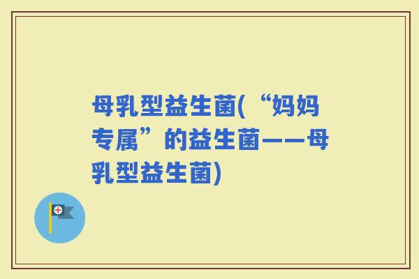 母乳型益生菌(“妈妈专属”的益生菌——母乳型益生菌)