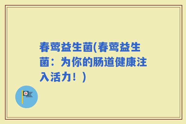春莺益生菌(春莺益生菌：为你的肠道健康注入活力！)