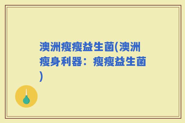 澳洲瘦瘦益生菌(澳洲瘦身利器：瘦瘦益生菌)