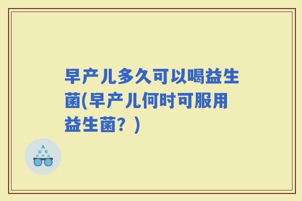 早产儿多久可以喝益生菌(早产儿何时可服用益生菌？)
