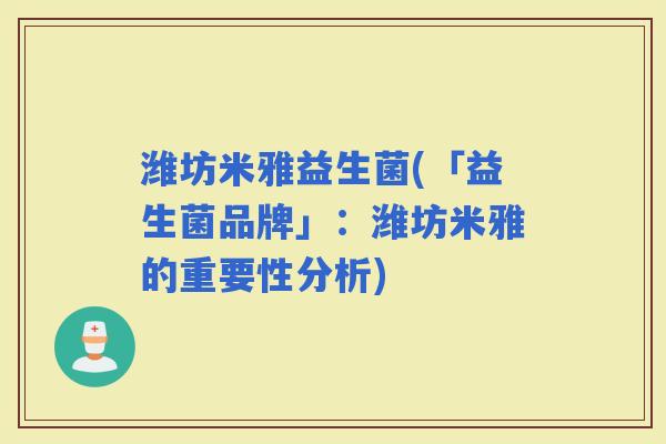 潍坊米雅益生菌(「益生菌品牌」：潍坊米雅的重要性分析)