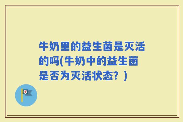 牛奶里的益生菌是灭活的吗(牛奶中的益生菌是否为灭活状态？)