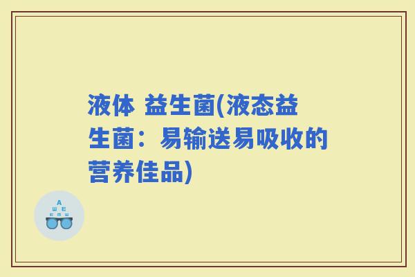 液体 益生菌(液态益生菌：易输送易吸收的营养佳品)