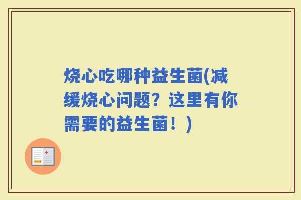 烧心吃哪种益生菌(减缓烧心问题？这里有你需要的益生菌！)