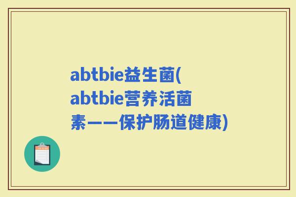 abtbie益生菌(abtbie营养活菌素——保护肠道健康)
