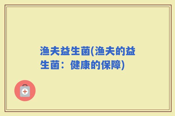 渔夫益生菌(渔夫的益生菌：健康的保障)