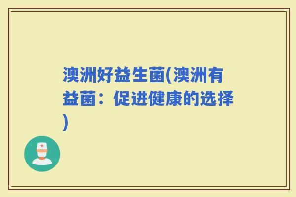 澳洲好益生菌(澳洲有益菌：促进健康的选择)