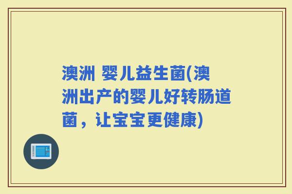 澳洲 婴儿益生菌(澳洲出产的婴儿好转肠道菌，让宝宝更健康)