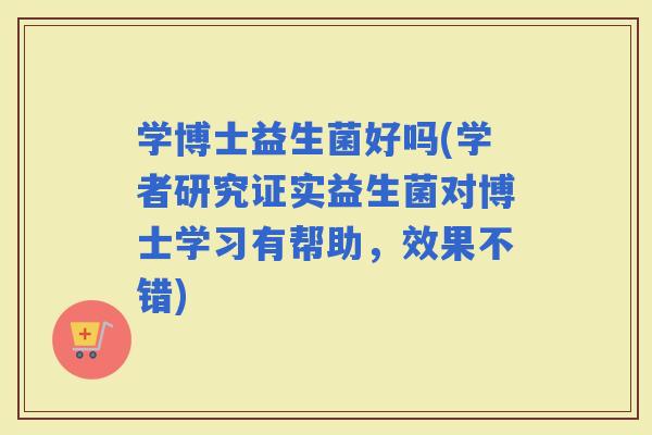 学博士益生菌好吗(学者研究证实益生菌对博士学习有帮助，效果不错)