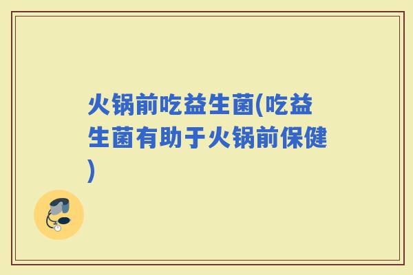 火锅前吃益生菌(吃益生菌有助于火锅前保健)