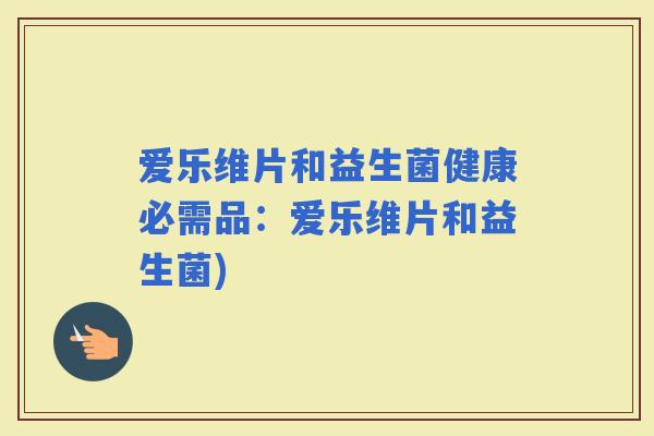 爱乐维片和益生菌健康必需品：爱乐维片和益生菌)
