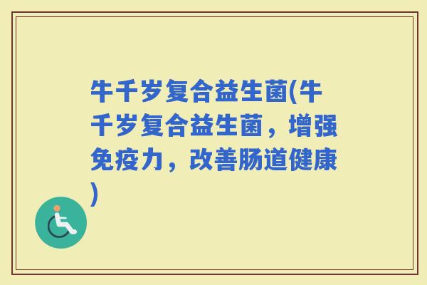 牛千岁复合益生菌(牛千岁复合益生菌，增强力，改善肠道健康)