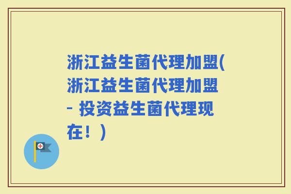 浙江益生菌代理加盟(浙江益生菌代理加盟 - 投资益生菌代理现在！)