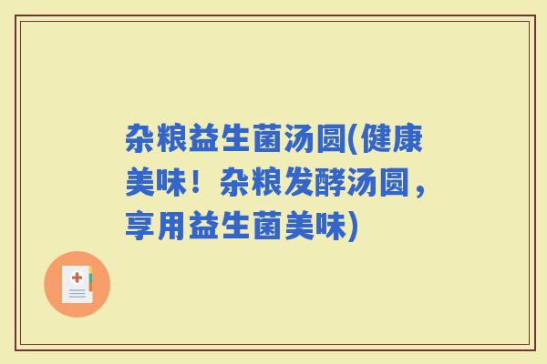 杂粮益生菌汤圆(健康美味！杂粮发酵汤圆，享用益生菌美味)