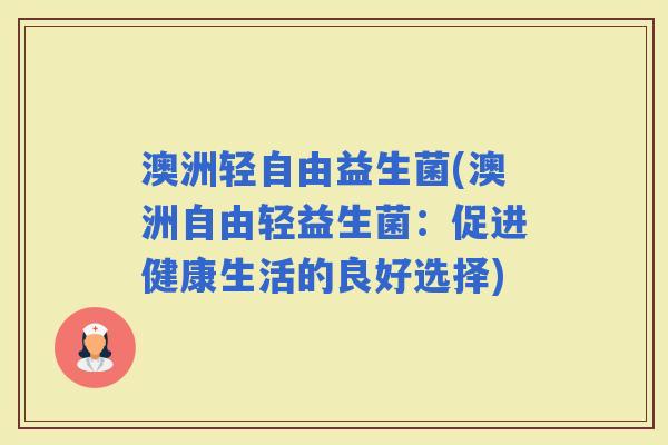 澳洲轻自由益生菌(澳洲自由轻益生菌：促进健康生活的良好选择)