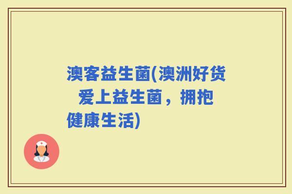 澳客益生菌(澳洲好货  爱上益生菌，拥抱健康生活)
