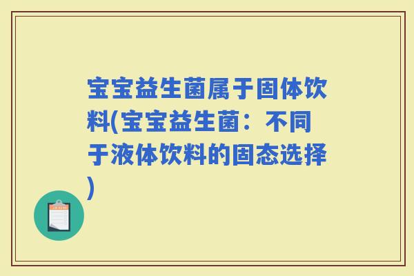 宝宝益生菌属于固体饮料(宝宝益生菌：不同于液体饮料的固态选择)