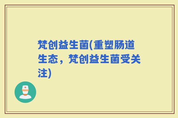 梵创益生菌(重塑肠道生态，梵创益生菌受关注)