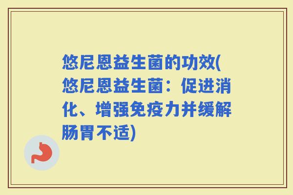 悠尼恩益生菌的功效(悠尼恩益生菌：促进消化、增强力并缓解肠胃不适)