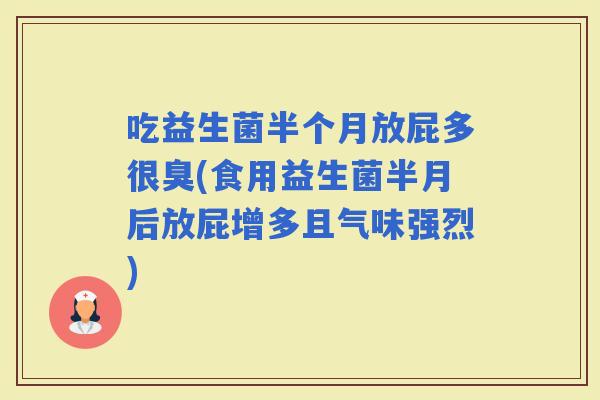 吃益生菌半个月放屁多很臭(食用益生菌半月后放屁增多且气味强烈)