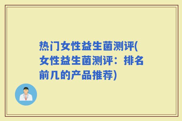 热门女性益生菌测评(女性益生菌测评：排名前几的产品推荐)