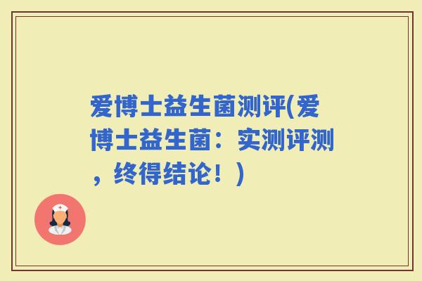 爱博士益生菌测评(爱博士益生菌：实测评测，终得结论！)