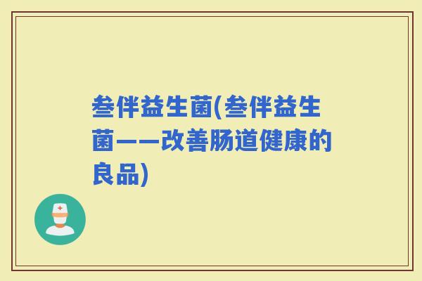 叁伴益生菌(叁伴益生菌——改善肠道健康的良品)