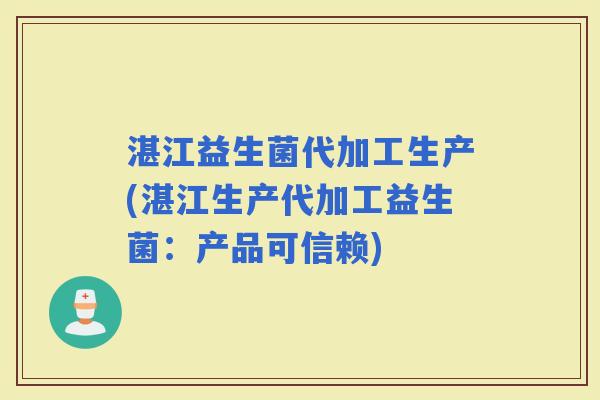 湛江益生菌代加工生产(湛江生产代加工益生菌：产品可信赖)