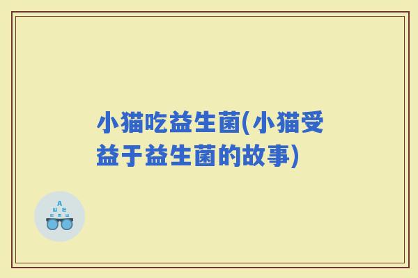 小猫吃益生菌(小猫受益于益生菌的故事)