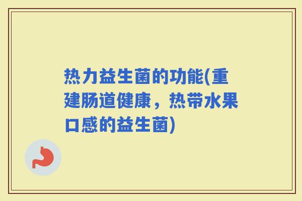 热力益生菌的功能(重建肠道健康，热带水果口感的益生菌)