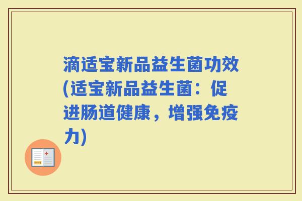 滴适宝新品益生菌功效(适宝新品益生菌：促进肠道健康，增强力)