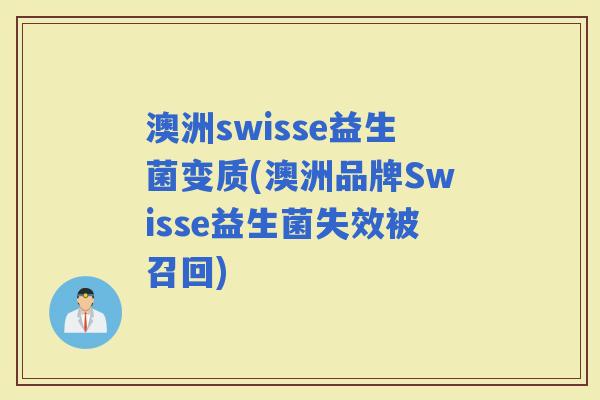 澳洲swisse益生菌变质(澳洲品牌Swisse益生菌失效被召回)