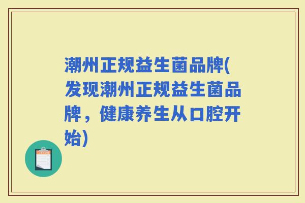潮州正规益生菌品牌(发现潮州正规益生菌品牌，健康养生从口腔开始)