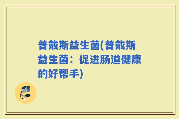 普戴斯益生菌(普戴斯益生菌：促进肠道健康的好帮手)