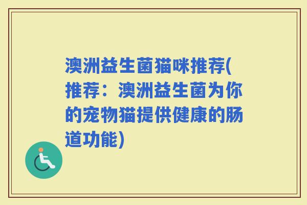 澳洲益生菌猫咪推荐(推荐：澳洲益生菌为你的宠物猫提供健康的肠道功能)