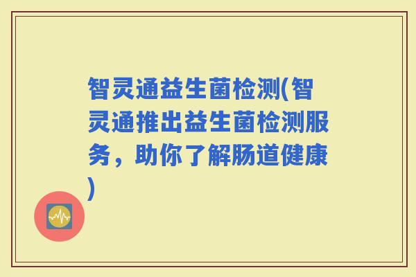 智灵通益生菌检测(智灵通推出益生菌检测服务，助你了解肠道健康)