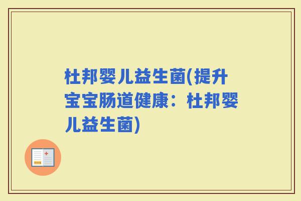 杜邦婴儿益生菌(提升宝宝肠道健康：杜邦婴儿益生菌)