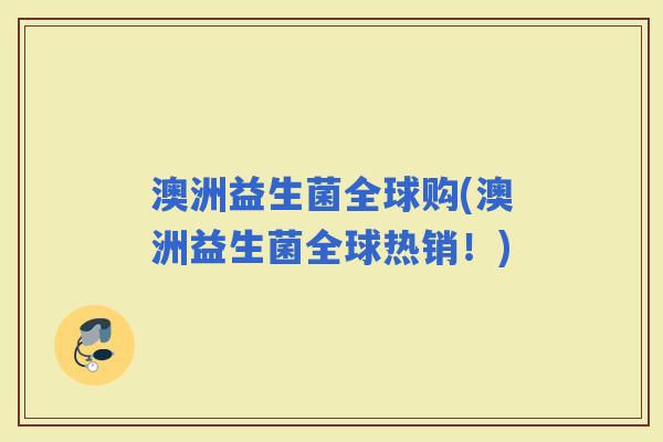 澳洲益生菌全球购(澳洲益生菌全球热销！)