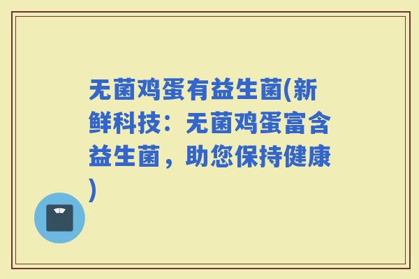 无菌鸡蛋有益生菌(新鲜科技：无菌鸡蛋富含益生菌，助您保持健康)